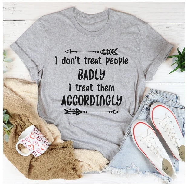 I Don't Treat People Badly I Treat Them Accordingly T-Shirt