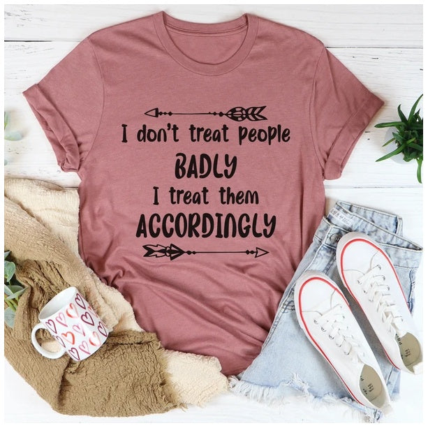 I Don't Treat People Badly I Treat Them Accordingly T-Shirt