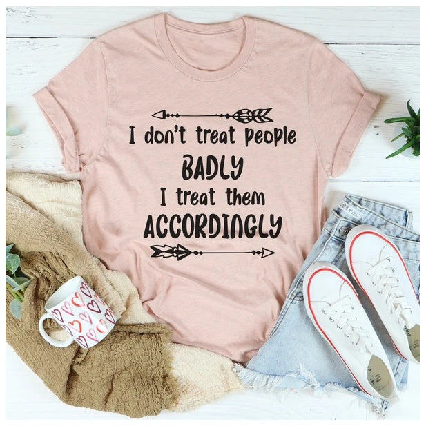 I Don't Treat People Badly I Treat Them Accordingly T-Shirt