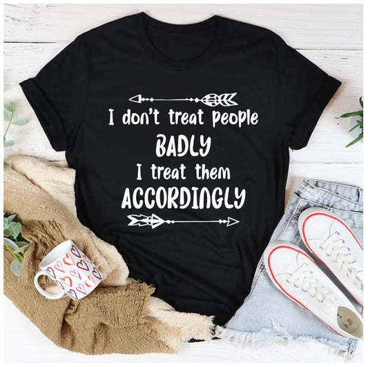 I Don't Treat People Badly I Treat Them Accordingly T-Shirt